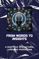 From Words to Insights: A Deep Dive into Natural Language Processing