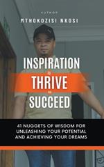 Inspiration to Thrive and Succeed - 41 Nuggets of Wisdom for Unleashing Your Potential and Achieving Your Dreams