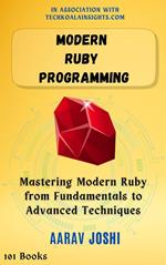 Modern Ruby Programming: Mastering Modern Ruby from Fundamentals to Advanced Techniques