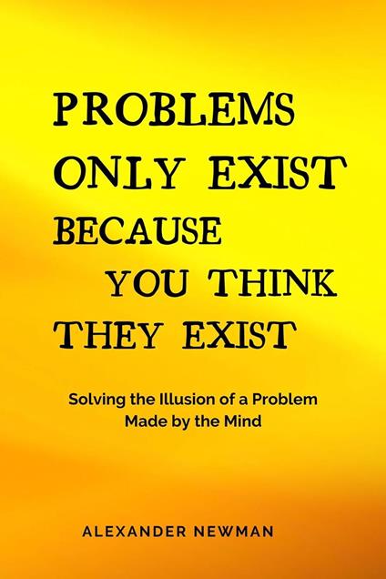 Problems Only Exist Because You Think They Exist: Solving the Illusion of a Problem Made by the Mind