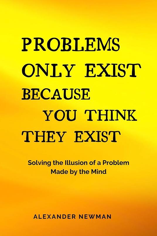 Problems Only Exist Because You Think They Exist: Solving the Illusion of a Problem Made by the Mind