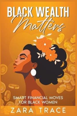 Black Wealth Matters: Smart Financial Moves for Black Women - Zara Trace - cover