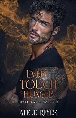 Every Touch is Hunger: Dark Mafia Romance - Alice Reyes - cover