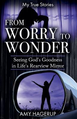 From Worry to Wonder: Seeing God's Goodness in Life's Rearview Mirror - Amy Hagerup - cover