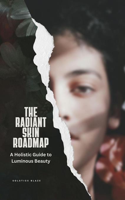 The Radiant Skin Roadmap: A Holistic Guide to Luminous Beauty