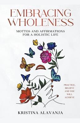 Embracing Wholeness - Mottos and Affirmations for a Holistic Life - Kristina Alavanja - cover
