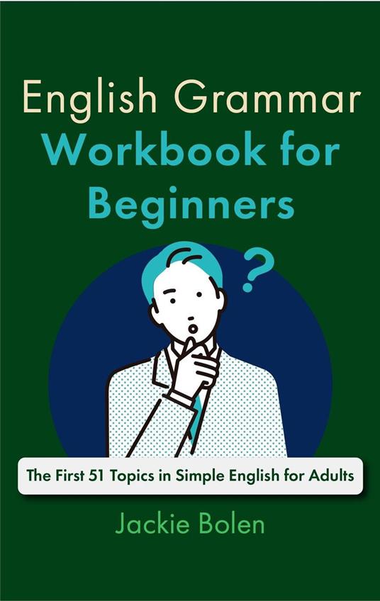 English Grammar Workbook for Beginners: The First 51 Topics in Simple English for Adults
