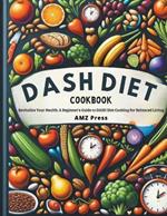 Dash Diet Cookbook: Revitalize Your Health: A Beginner's Guide to DASH Diet Cooking for Balanced Living