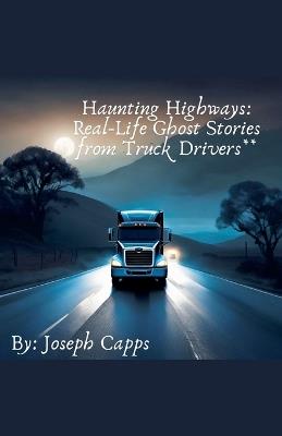 Haunting Highways: Real-Life Ghost Stories from Truck Drivers - Joseph Capps - cover