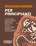 Rockhounding per Principianti: La tua Guida Passo Passo da Principiante a Esperto di Rocce con. Scopri, Identifica e lucida Gemme, Minerali e Fossili come un Professionista!