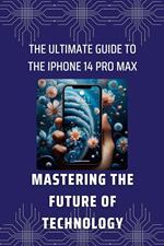 The Ultimate Guide to the iPhone 14 Pro Max: Mastering the Future of Technology
