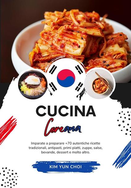 Cucina Coreana: Imparate a Preparare +70 Autentiche Ricette Tradizionali, Antipasti, Primi Piatti, Zuppe, Salse, Bevande, Dessert e Molto Altro - Kim Yun Choi - ebook