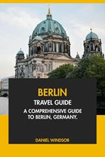 Berlin Travel Guide: A Comprehensive Guide to Berlin, Germany