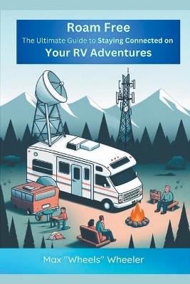 Roam Free: The Ultimate Guide to Staying Connected on Your RV Adventures - Wes Wheels Wheeler - cover