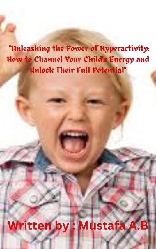 "Unleashing the Power of Hyperactivity: How to Channel Your Child's Energy and Unlock Their Full Potential"