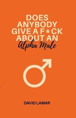 Does Anybody Give A F*ck About An Alpha Male - David Lamar - cover