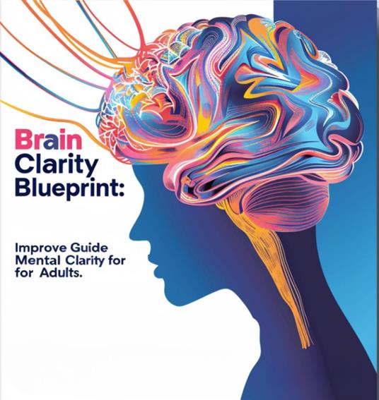 Brain Clarity Blueprint: The Ultimate Guide to Improving Mental Clarity for Adults