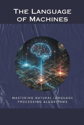 The Language of Machines: Mastering Natural Language Processing Algorithms - Morgan David Sheldon - cover