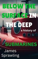 Below The Surface In The Deep: A History Of Submarines