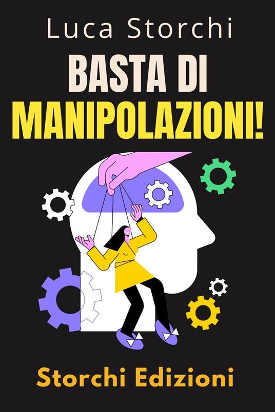Basta Di Manipolazioni! - Come Proteggere La Tua Mente Dai Manipolatori - Storchi Edizioni,Luca Storchi - ebook