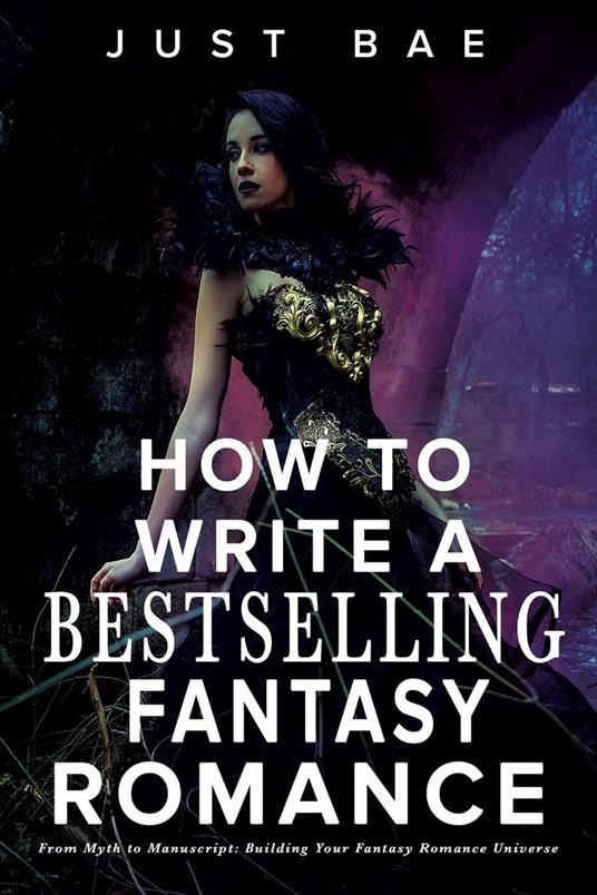 How to Write a Bestselling Fantasy Romance: From Myth to Manuscript: Building Your Fantasy Romance Universe
