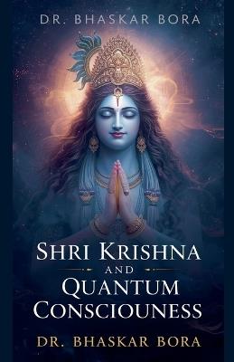 Shri Krishna and Quantum Consciousness - Bhaskar Bora - cover
