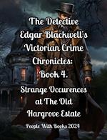 The Detective Edgar Blackwell's Victorian Crime Chronicles: Book 4: Strange Occurrences at the Old Hargrove Estate
