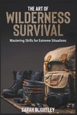 The Art of Wilderness Survival: Mastering Skills for Extreme Situations