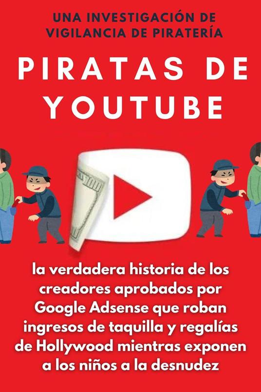 Piratas de YouTube: la verdadera historia de los creadores aprobados por Google Adsense que roban ingresos de taquilla y regalías de Hollywood mientras exponen a los niños a la desnudez