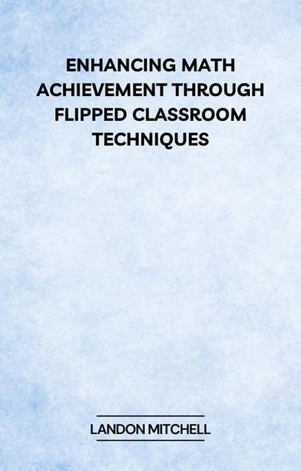 Enhancing Math Achievement Through Flipped Classroom Techniques