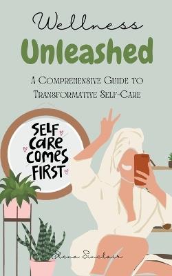 Wellness Unleashed: A Comprehensive Guide to Transformative Self-Care - Elena Sinclair - cover