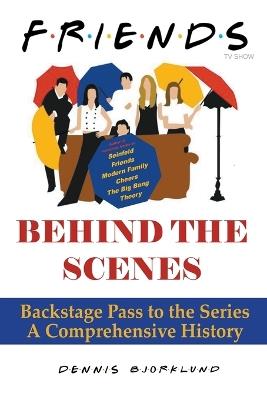 Friends Behind the Scenes: Backstage Pass to the Series, A Comprehensive History - Dennis Bjorklund - cover