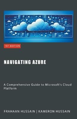 Navigating Azure: A Comprehensive Guide to Microsoft's Cloud Platform - Kameron Hussain,Frahaan Hussain - cover