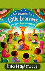 Ten Lessons for Little Learners: Stories to Shape Young Minds