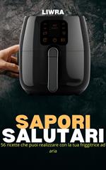 Sapori Salutari - 56 Ricette Che Puoi Realizzare con la Tua Friggitrice Ad Aria