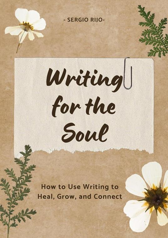 Writing for the Soul: How to Use Writing to Heal, Grow, and Connect