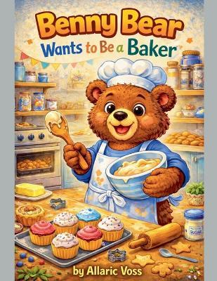 Benny Bear Wants to Be a Baker - Allaric Voss - cover