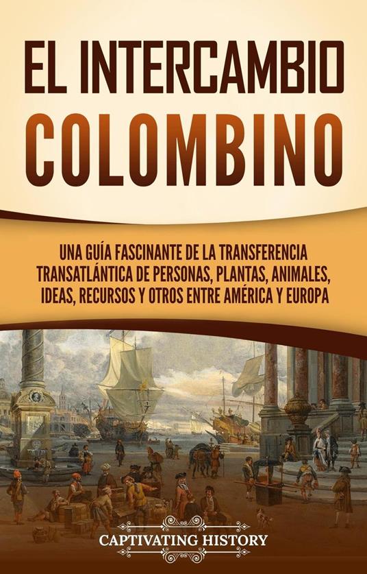 El intercambio colombino: Una guía fascinante de la transferencia transatlántica de personas, plantas, animales, ideas, recursos y otros entre América y Europa