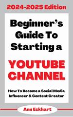 Beginner’s Guide To Starting a YouTube Channel 2024-2025 Edition