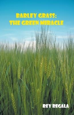 Barley Grass: The Green Miracle - Rey Regala - cover
