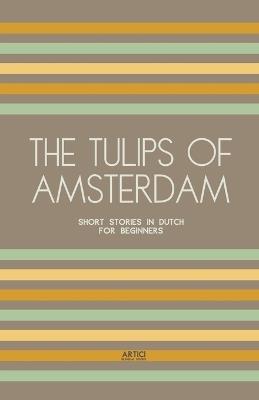 The Tulips of Amsterdam: Short Stories in Dutch for Beginners - Artici Bilingual Books - cover