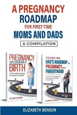 A Pregnancy Roadmap for First-Time Moms and Dads: A Compilation - Elizabeth Benson - cover