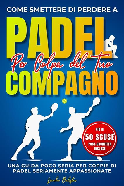 Come Smettere di Perdere a Padel per Colpa del Compagno: Una Guida Poco Seria per Coppie di Padel Seriamente Appassionate - Leandro Balestra - ebook