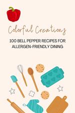 Colorful Creations: 100 Bell Pepper Recipes for Allergen-Friendly Dining