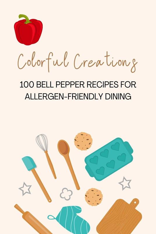 Colorful Creations: 100 Bell Pepper Recipes for Allergen-Friendly Dining