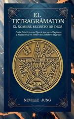 El Tetragrámaton - El Nombre Secreto De Dios: Guía Práctica con Ejercicios para Explorar y Manifestar el Poder del Nombre Sagrado