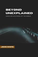 Beyond Unexplained: Unsolved Mysteries of The World