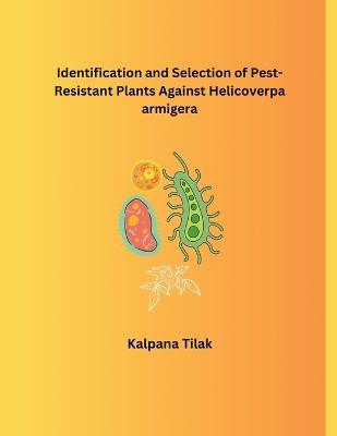 Identification and Selection of Pest-Resistant Plants Against Helicoverpa armigera - Kalpana Tilak - cover