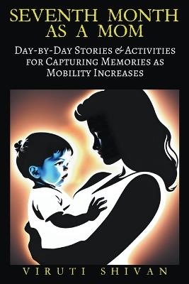 Seventh Month as a Mom - Day-by-Day Stories & Activities for Capturing Memories as Mobility Increases - Viruti Shivan - cover