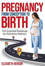 Pregnancy From Conception to Birth: The Essential Roadmap for First-time Mothers